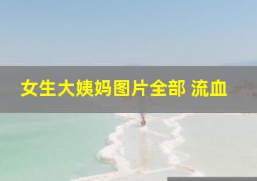 女生大姨妈图片全部 流血